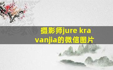 摄影师jure kravanjia的微信图片